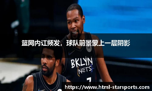 篮网内讧频发，球队前景蒙上一层阴影