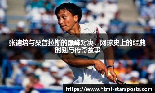 张德培与桑普拉斯的巅峰对决：网球史上的经典时刻与传奇故事