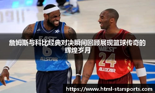 詹姆斯与科比经典对决瞬间回顾展现篮球传奇的辉煌岁月