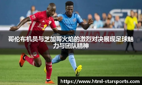 哥伦布机员与芝加哥火焰的激烈对决展现足球魅力与团队精神