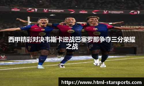 西甲精彩对决韦斯卡迎战巴塞罗那争夺三分荣耀之战