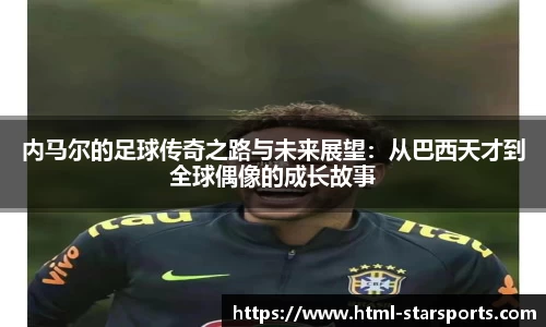 内马尔的足球传奇之路与未来展望：从巴西天才到全球偶像的成长故事