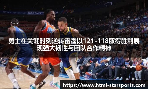 勇士在关键时刻逆转雷霆以121-118取得胜利展现强大韧性与团队合作精神