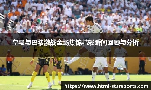 皇马与巴黎激战全场集锦精彩瞬间回顾与分析