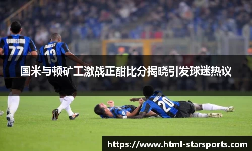 国米与顿矿工激战正酣比分揭晓引发球迷热议