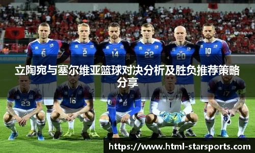 立陶宛与塞尔维亚篮球对决分析及胜负推荐策略分享