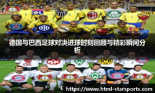 德国与巴西足球对决进球时刻回顾与精彩瞬间分析