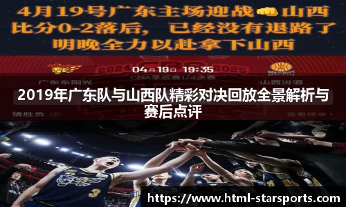 2019年广东队与山西队精彩对决回放全景解析与赛后点评