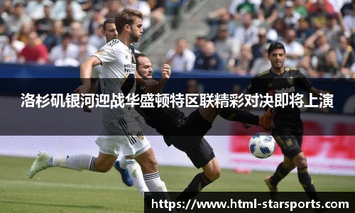 洛杉矶银河迎战华盛顿特区联精彩对决即将上演