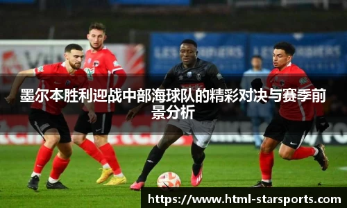 墨尔本胜利迎战中部海球队的精彩对决与赛季前景分析