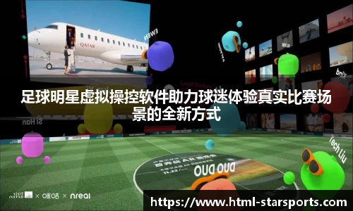 足球明星虚拟操控软件助力球迷体验真实比赛场景的全新方式