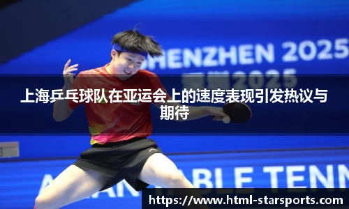 上海乒乓球队在亚运会上的速度表现引发热议与期待