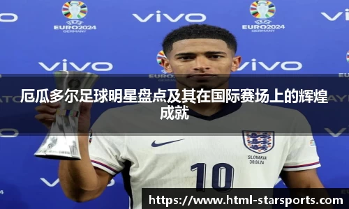 厄瓜多尔足球明星盘点及其在国际赛场上的辉煌成就