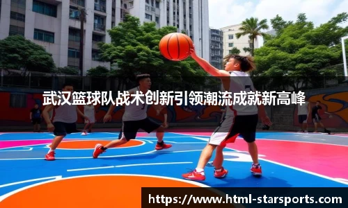 武汉篮球队战术创新引领潮流成就新高峰