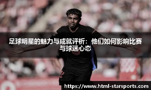 足球明星的魅力与成就评析：他们如何影响比赛与球迷心态