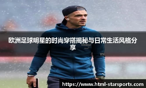 欧洲足球明星的时尚穿搭揭秘与日常生活风格分享