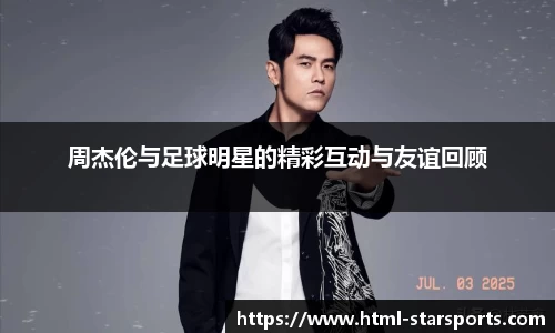 周杰伦与足球明星的精彩互动与友谊回顾