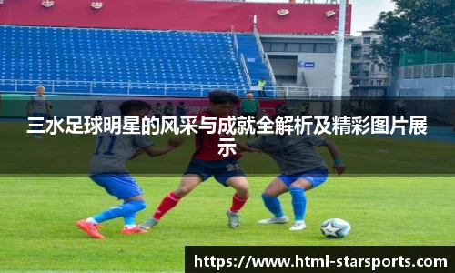 三水足球明星的风采与成就全解析及精彩图片展示